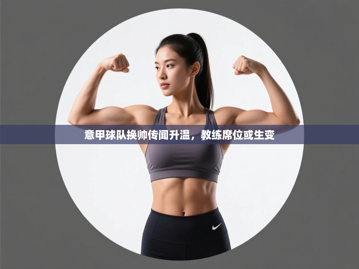 意甲球队换帅传闻升温,教练席位或生变 第1张