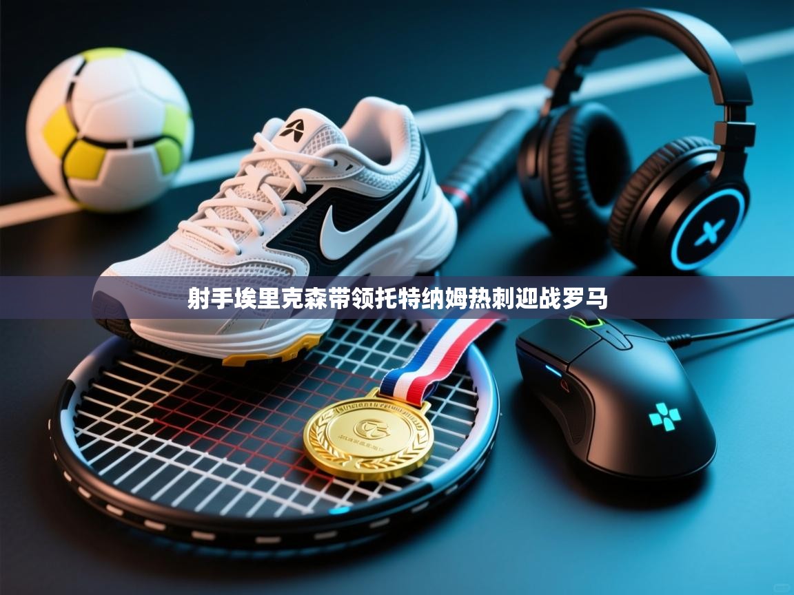 射手埃里克森带领托特纳姆热刺迎战罗马 第2张