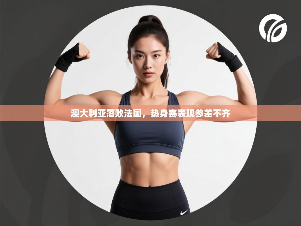 澳大利亚落败法国,热身赛表现参差不齐 第1张