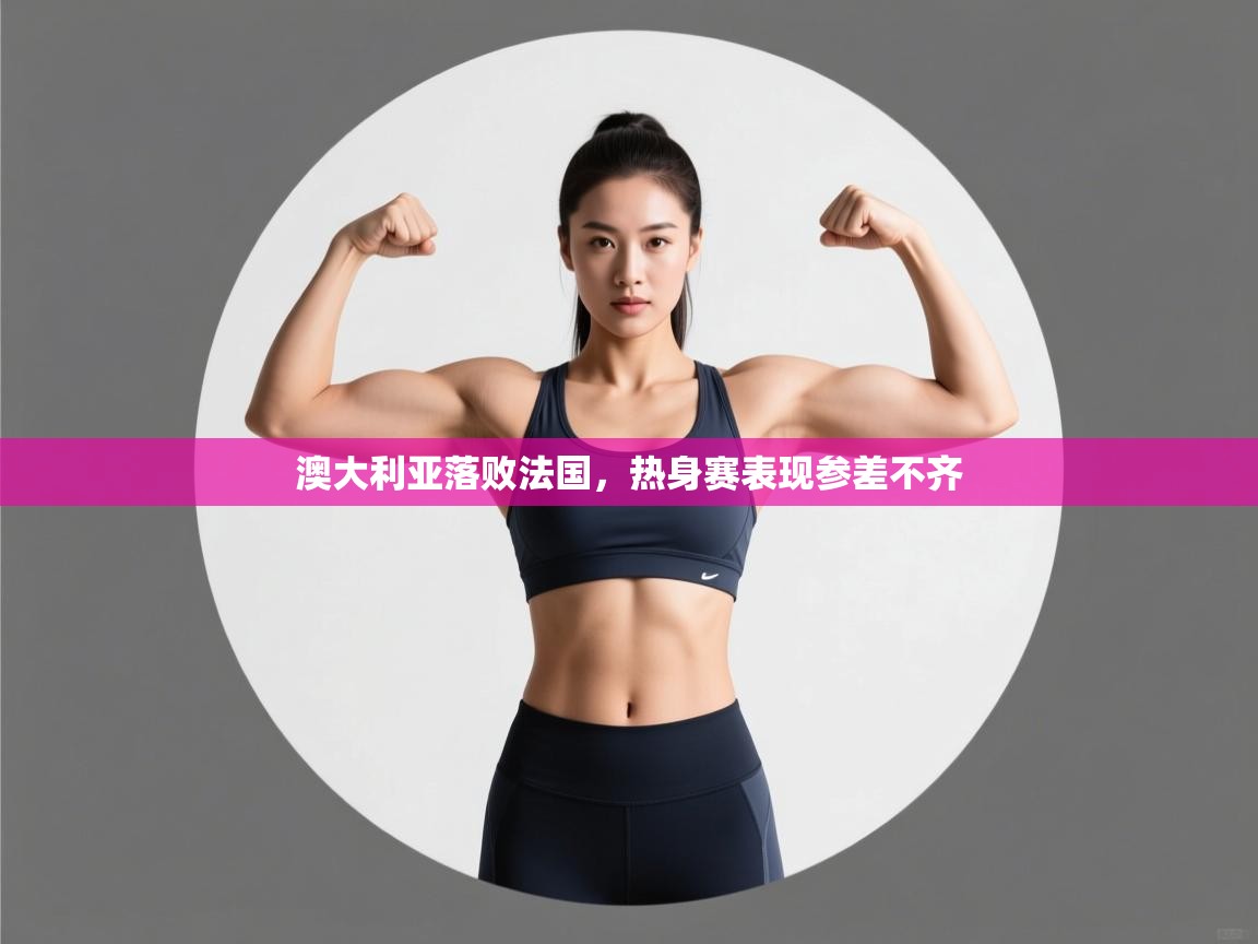 澳大利亚落败法国,热身赛表现参差不齐 第2张