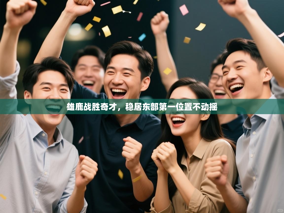 雄鹿战胜奇才,稳居东部第一位置不动摇 第1张