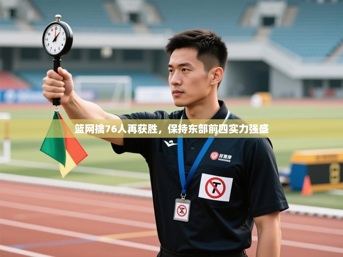 篮网擒76人再获胜,保持东部前四实力强盛 第1张