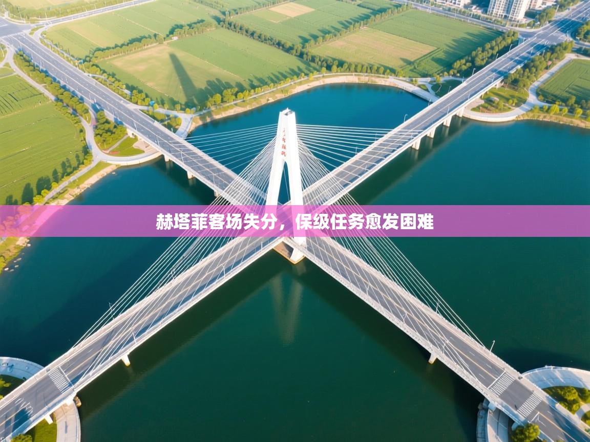 赫塔菲客场失分,保级任务愈发困难 第1张