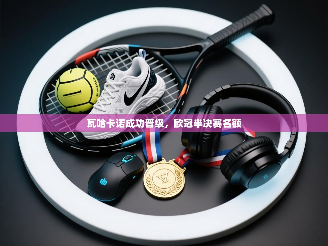 瓦哈卡诺成功晋级，欧冠半决赛名额  第2张