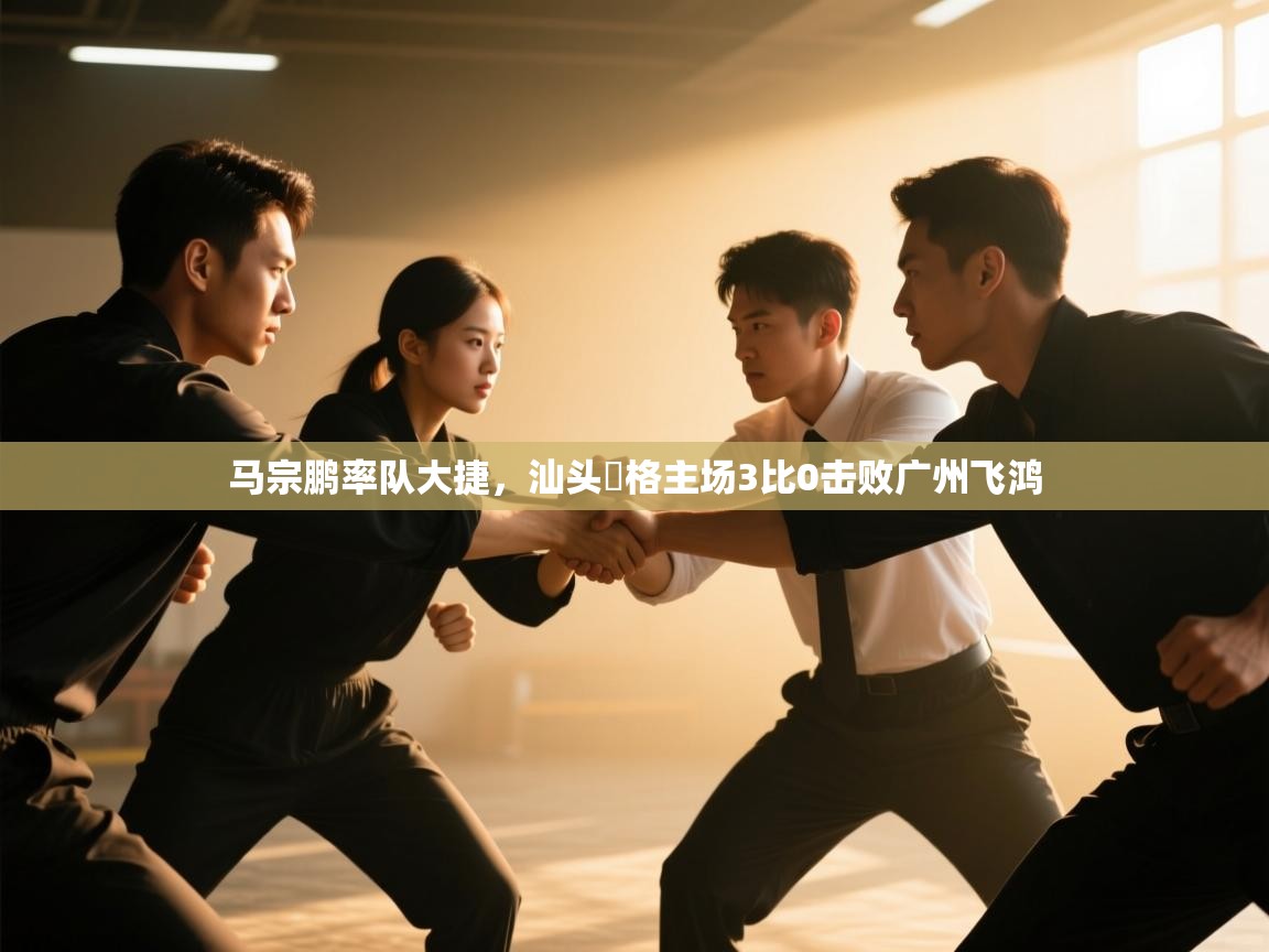 马宗鹏率队大捷，汕头峯格主场3比0击败广州飞鸿  第1张