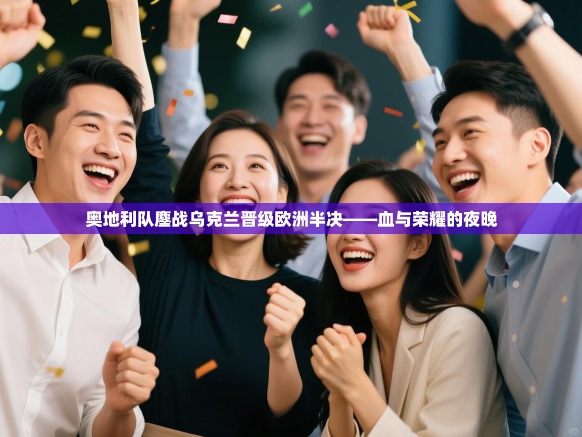 奥地利队鏖战乌克兰晋级欧洲半决——血与荣耀的夜晚 第1张