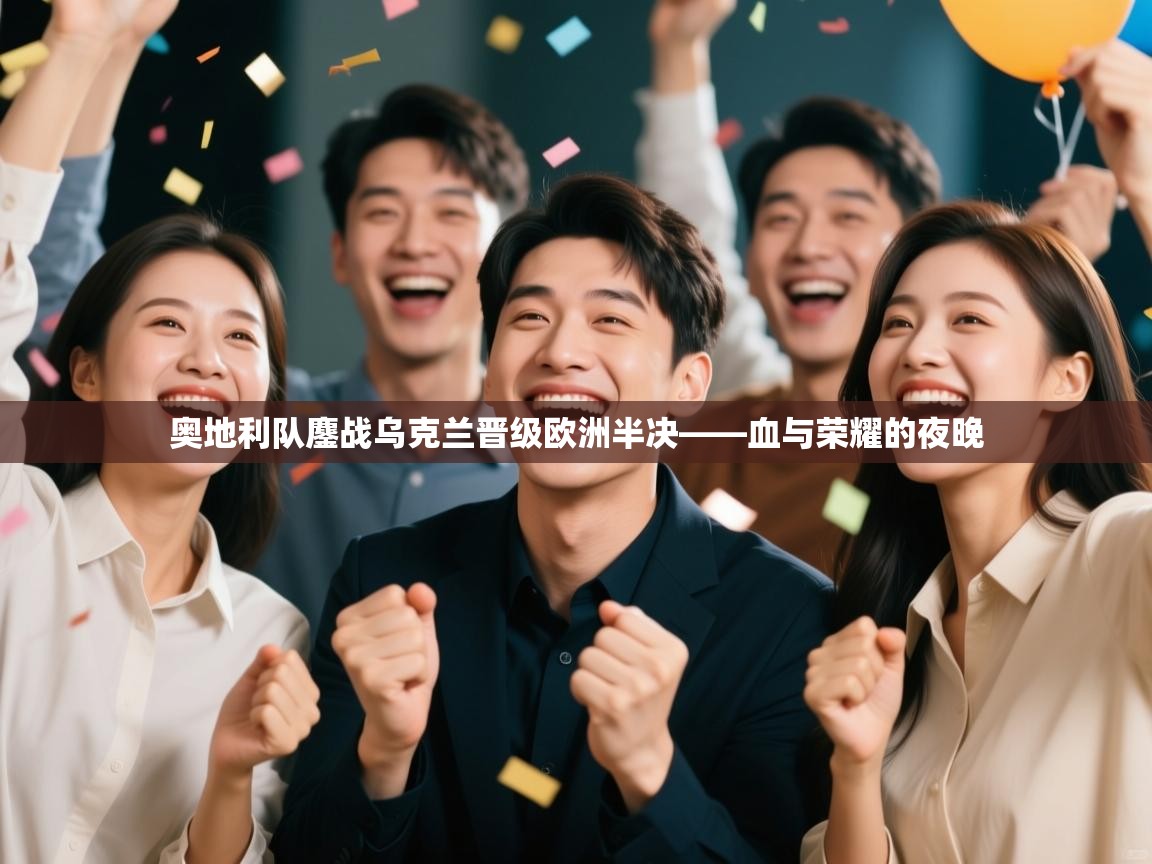 奥地利队鏖战乌克兰晋级欧洲半决——血与荣耀的夜晚 第2张