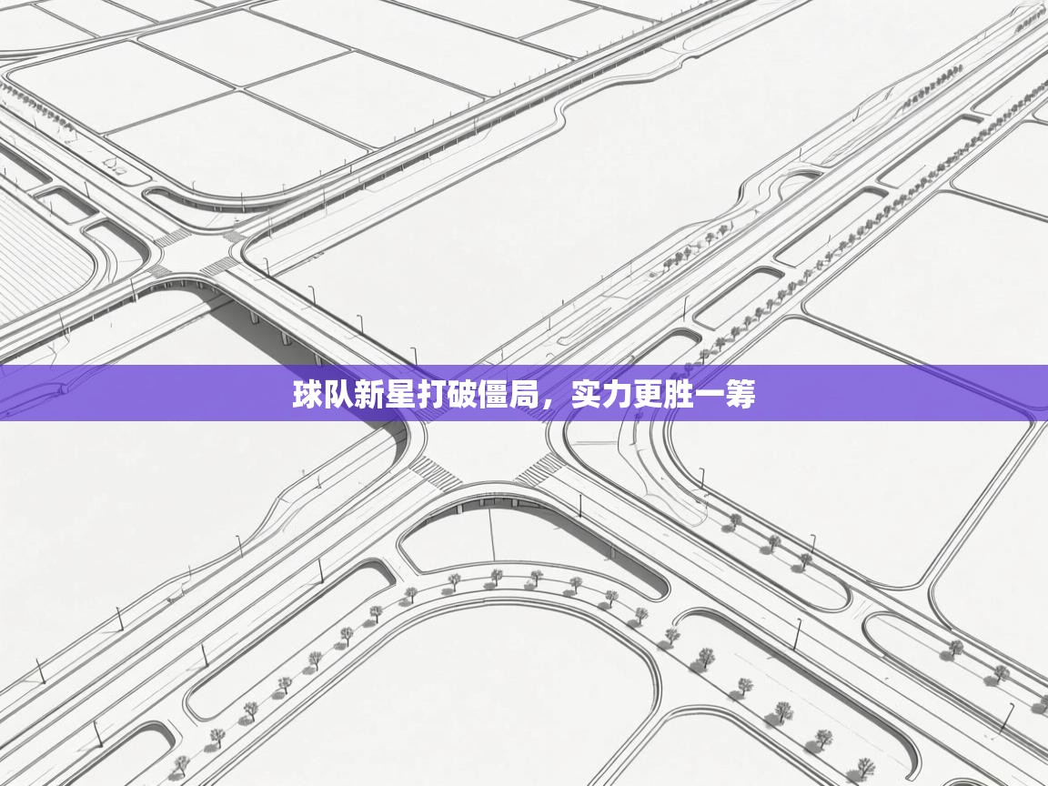 球队新星打破僵局，实力更胜一筹  第1张