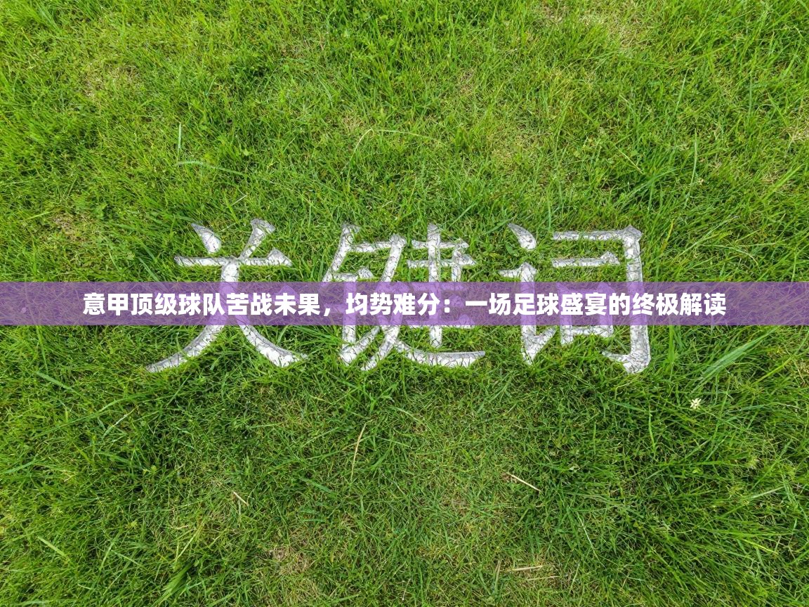 意甲顶级球队苦战未果，均势难分：一场足球盛宴的终极解读  第2张