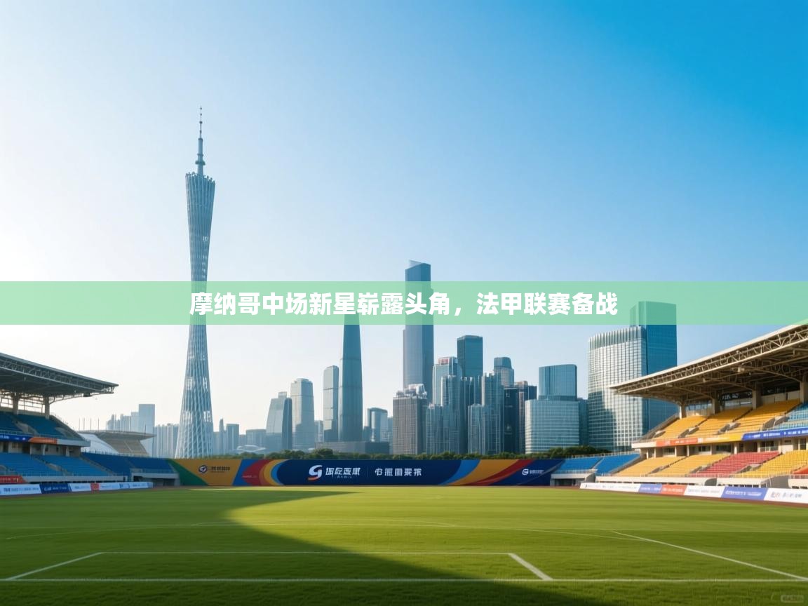 摩纳哥中场新星崭露头角，法甲联赛备战  第1张