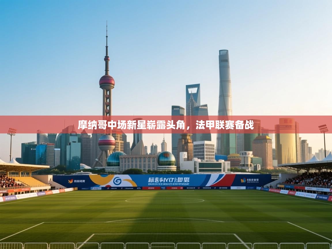 摩纳哥中场新星崭露头角，法甲联赛备战  第2张