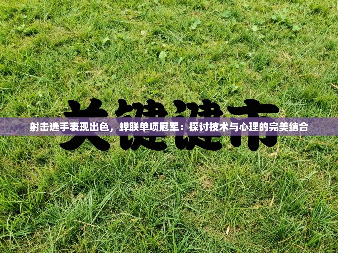 射击选手表现出色，蝉联单项冠军：探讨技术与心理的完美结合  第2张