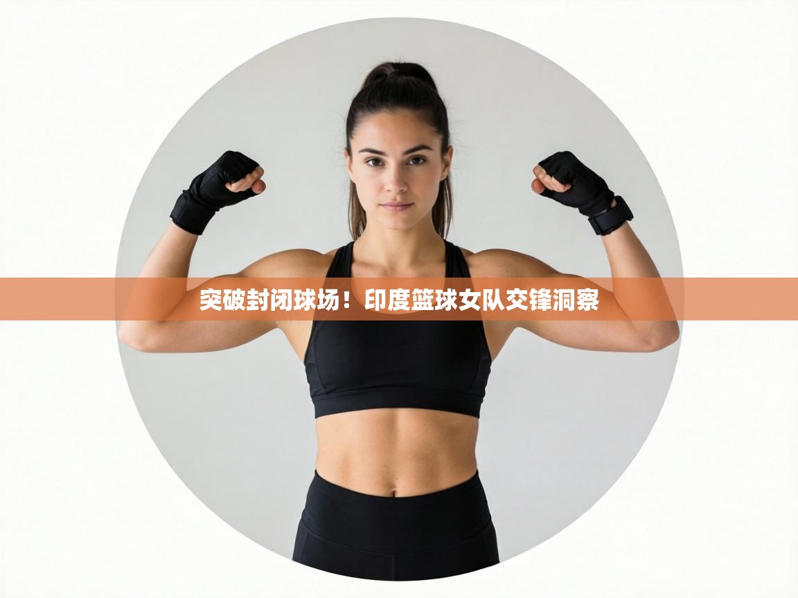 突破封闭球场！印度篮球女队交锋洞察  第1张