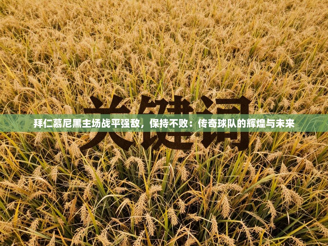 拜仁慕尼黑主场战平强敌，保持不败：传奇球队的辉煌与未来  第1张