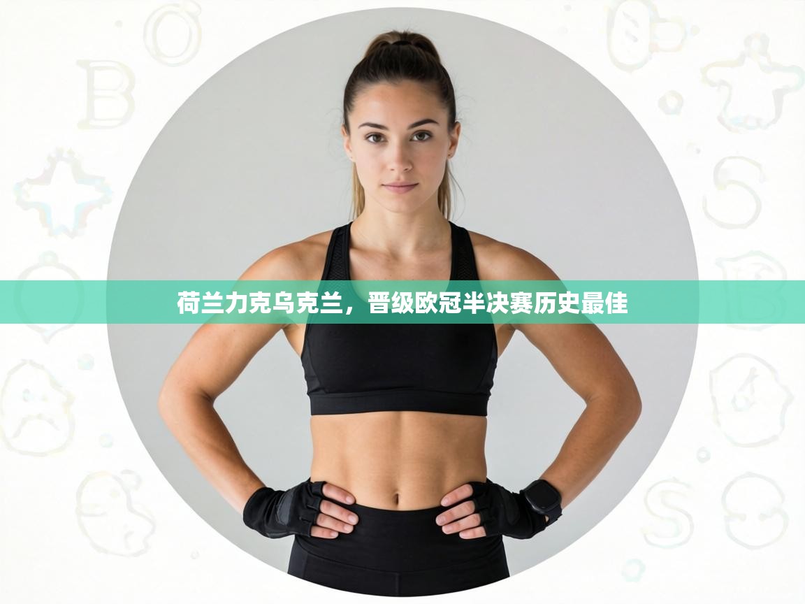 荷兰力克乌克兰，晋级欧冠半决赛历史最佳  第1张