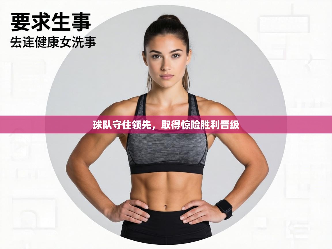 球队守住领先,取得惊险胜利晋级 第1张